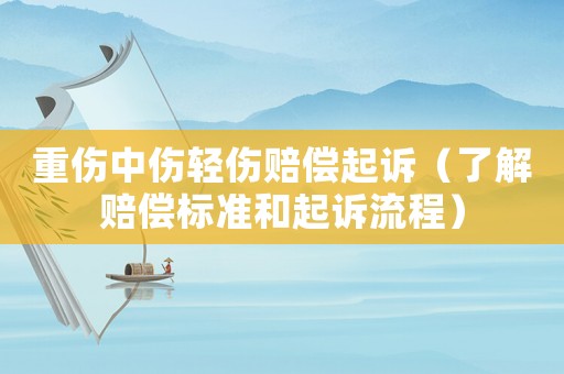 重傷中傷輕傷賠償起訴（了解賠償標(biāo)準(zhǔn)和起訴流程）