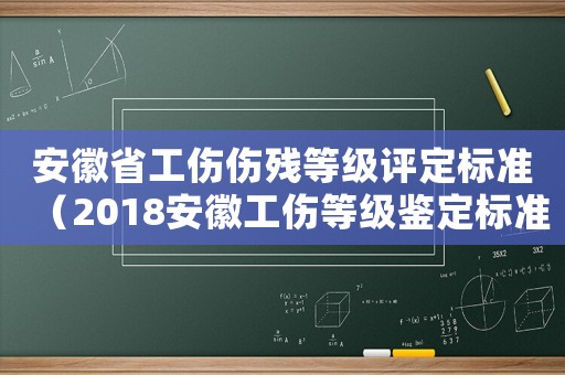 安徽省工傷傷殘等級評定標(biāo)準(zhǔn)（2018安徽工傷等級鑒定標(biāo)準(zhǔn)）