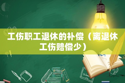 工傷職工退休的補(bǔ)償（離退休工傷賠償少）