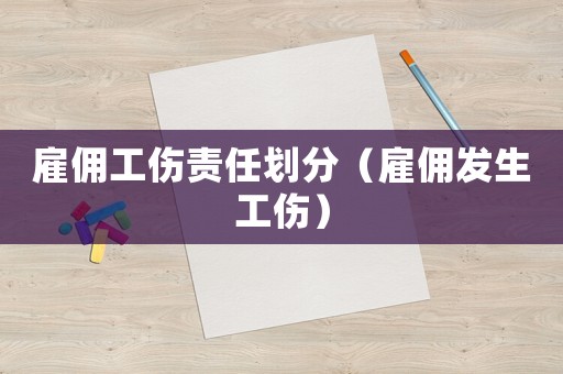 雇傭工傷責(zé)任劃分（雇傭發(fā)生工傷）
