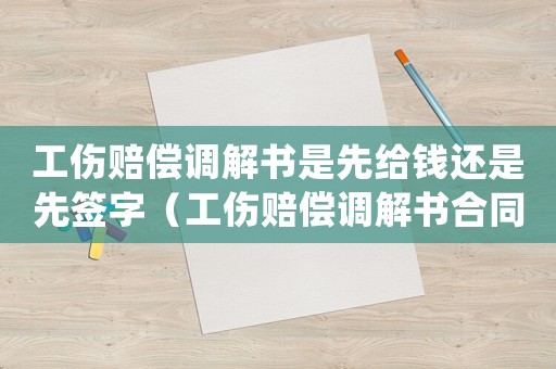 工傷賠償調(diào)解書是先給錢還是先簽字（工傷賠償調(diào)解書合同）
