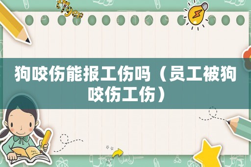 狗咬傷能報(bào)工傷嗎（員工被狗咬傷工傷）