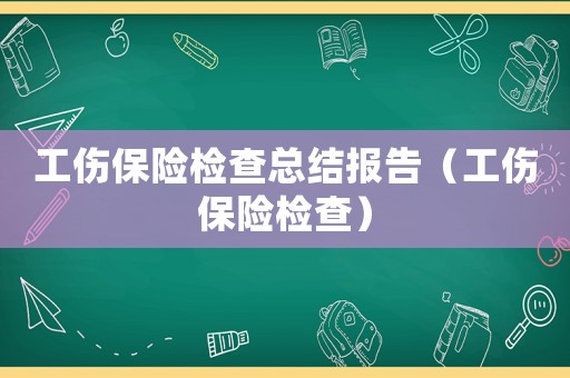 工傷保險檢查總結(jié)報告（工傷保險檢查）