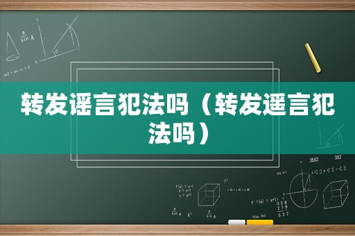 轉(zhuǎn)發(fā)謠言犯法嗎（轉(zhuǎn)發(fā)遙言犯法嗎）