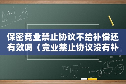 保密競(jìng)業(yè)禁止協(xié)議不給補(bǔ)償還有效嗎（競(jìng)業(yè)禁止協(xié)議沒有補(bǔ)償標(biāo)準(zhǔn)）