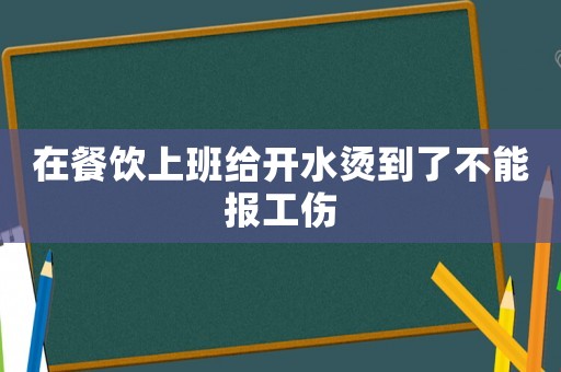 在餐飲上班給開水燙到了不能報工傷