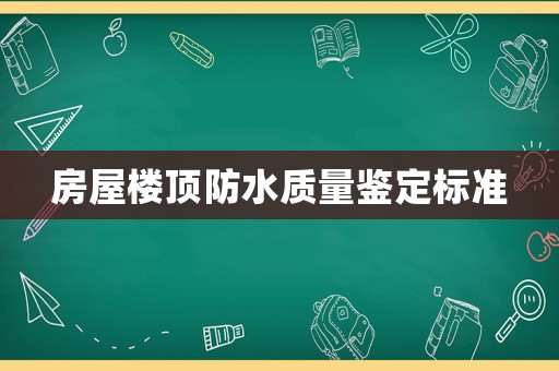 房屋樓頂防水質(zhì)量鑒定標準