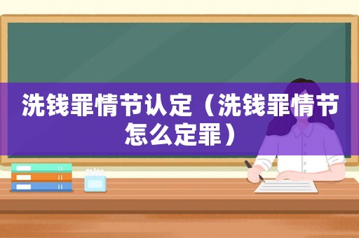 洗錢罪情節(jié)認(rèn)定（洗錢罪情節(jié)怎么定罪）