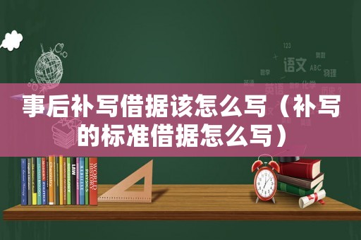 事后補(bǔ)寫借據(jù)該怎么寫（補(bǔ)寫的標(biāo)準(zhǔn)借據(jù)怎么寫）