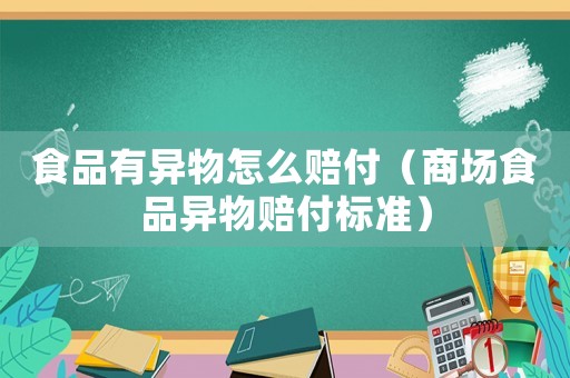 食品有異物怎么賠付（商場食品異物賠付標(biāo)準(zhǔn)）