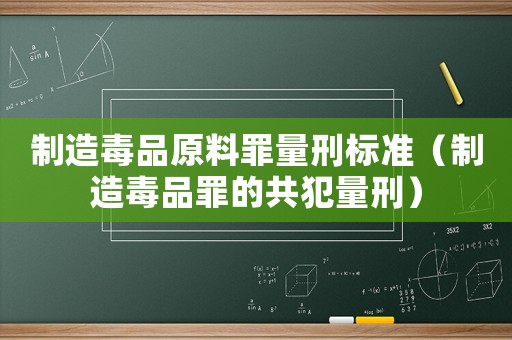 制造毒品原料罪量刑標準（制造毒品罪的共犯量刑）