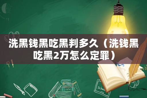 洗黑錢黑吃黑判多久（洗錢黑吃黑2萬(wàn)怎么定罪）