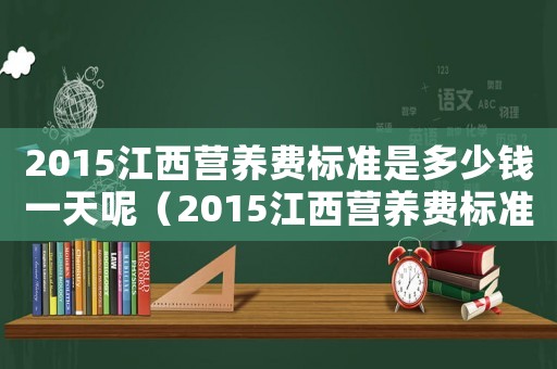 2015江西營養(yǎng)費標準是多少錢一天呢（2015江西營養(yǎng)費標準是多少錢一天）