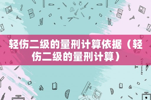 輕傷二級(jí)的量刑計(jì)算依據(jù)（輕傷二級(jí)的量刑計(jì)算）