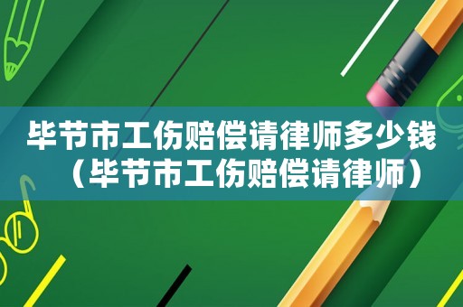 畢節(jié)市工傷賠償請(qǐng)律師多少錢（畢節(jié)市工傷賠償請(qǐng)律師）