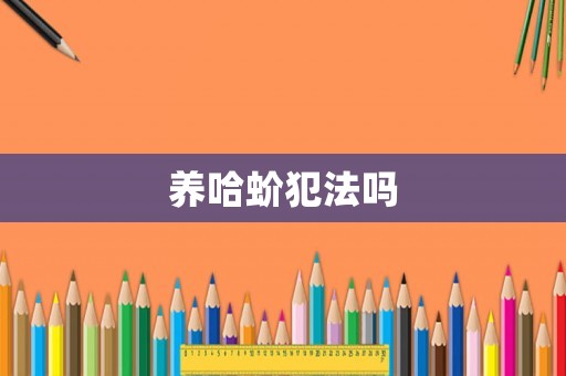 養(yǎng)哈蚧犯法嗎