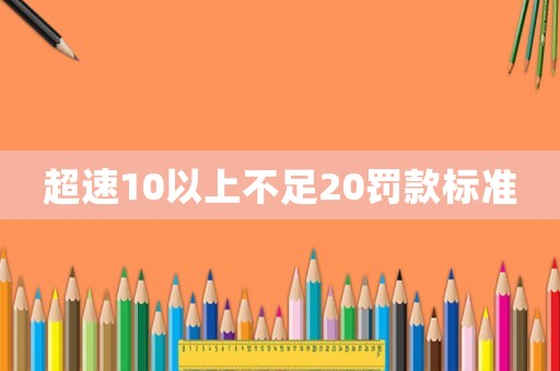 超速10以上不足20罰款標(biāo)準(zhǔn)