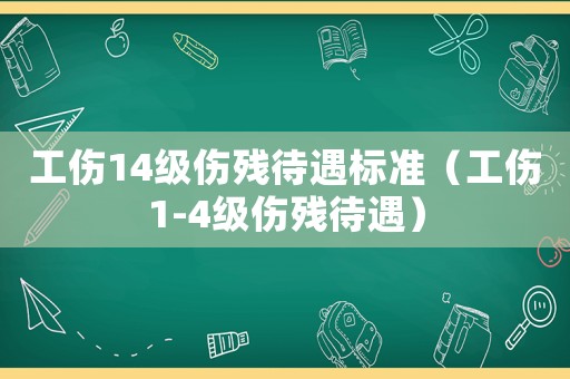 工傷14級(jí)傷殘待遇標(biāo)準(zhǔn)（工傷1-4級(jí)傷殘待遇）