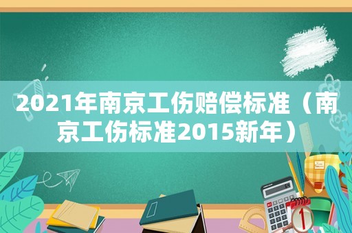 2021年南京工傷賠償標(biāo)準(zhǔn)（南京工傷標(biāo)準(zhǔn)2015新年）