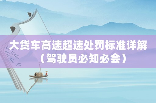 大貨車高速超速處罰標(biāo)準(zhǔn)詳解（駕駛員必知必會）
