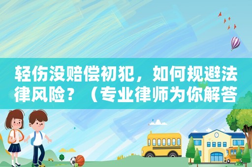 輕傷沒賠償初犯，如何規(guī)避法律風險？（專業(yè)律師為你解答）