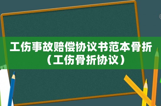 工傷事故賠償協(xié)議書(shū)范本骨折（工傷骨折協(xié)議）