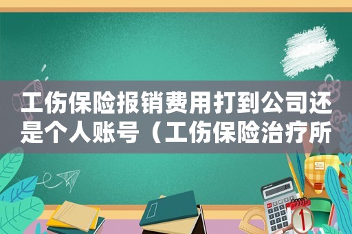 工傷保險(xiǎn)報(bào)銷費(fèi)用打到公司還是個(gè)人賬號(hào)（工傷保險(xiǎn)治療所需鋼板怎樣報(bào)銷）
