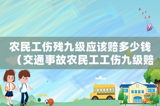 農民工傷殘九級應該賠多少錢（交通事故農民工工傷九級賠多少錢）