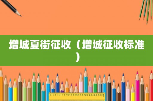 增城夏街征收（增城征收標(biāo)準(zhǔn)）