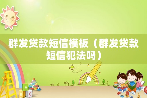 群發(fā)貸款短信模板（群發(fā)貸款短信犯法嗎）