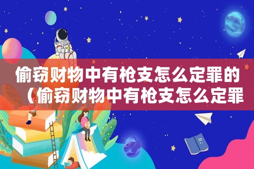 偷竊財(cái)物中有槍支怎么定罪的（偷竊財(cái)物中有槍支怎么定罪）