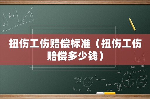 扭傷工傷賠償標(biāo)準(zhǔn)（扭傷工傷賠償多少錢）