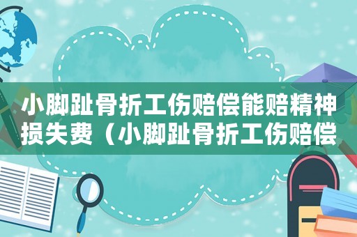 小腳趾骨折工傷賠償能賠精神損失費(fèi)（小腳趾骨折工傷賠償）
