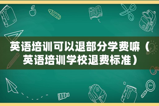 英語培訓(xùn)可以退部分學(xué)費嘛（英語培訓(xùn)學(xué)校退費標(biāo)準(zhǔn)）