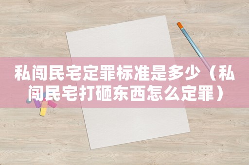私闖民宅定罪標(biāo)準(zhǔn)是多少（私闖民宅打砸東西怎么定罪）