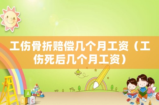 工傷骨折賠償幾個(gè)月工資（工傷死后幾個(gè)月工資）
