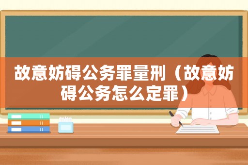 故意妨礙公務(wù)罪量刑（故意妨礙公務(wù)怎么定罪）