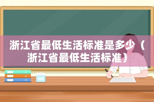 浙江省最低生活標(biāo)準(zhǔn)是多少（浙江省最低生活標(biāo)準(zhǔn)）
