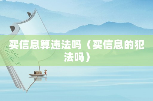 買信息算違法嗎（買信息的犯法嗎）