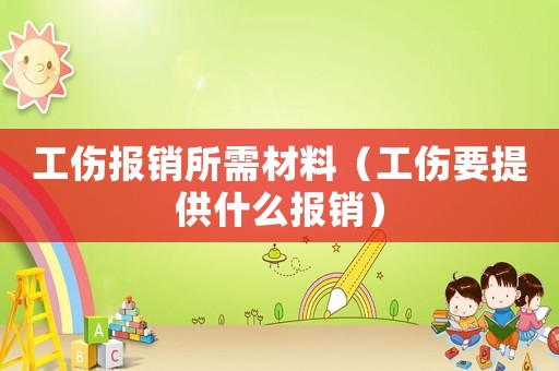 工傷報銷所需材料（工傷要提供什么報銷）