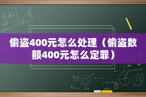 偷盜400元怎么處理（偷盜數(shù)額400元怎么定罪）