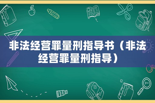 非法經(jīng)營罪量刑指導(dǎo)書（非法經(jīng)營罪量刑指導(dǎo)）