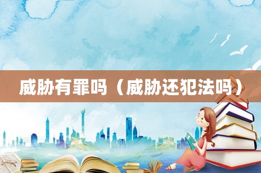 威脅有罪嗎（威脅還犯法嗎）
