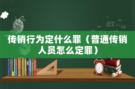 傳銷行為定什么罪（普通傳銷人員怎么定罪）