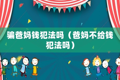 騙爸媽錢犯法嗎（爸媽不給錢犯法嗎）