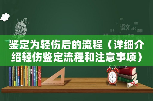 鑒定為輕傷后的流程（詳細(xì)介紹輕傷鑒定流程和注意事項(xiàng)）