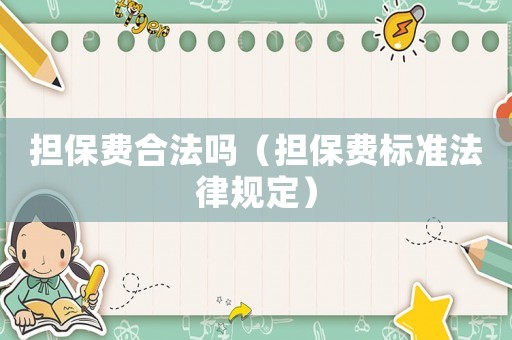 擔(dān)保費(fèi)合法嗎（擔(dān)保費(fèi)標(biāo)準(zhǔn)法律規(guī)定）