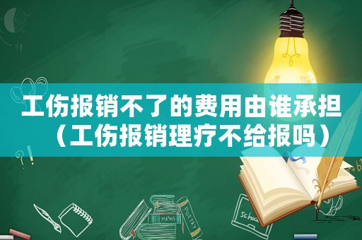 工傷報(bào)銷不了的費(fèi)用由誰承擔(dān)（工傷報(bào)銷理療不給報(bào)嗎）