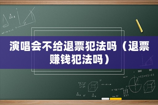 演唱會(huì)不給退票犯法嗎（退票賺錢(qián)犯法嗎）