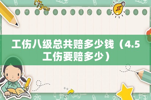 工傷八級總共賠多少錢（4.5工傷要賠多少）